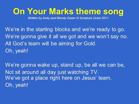 On Your Marks theme song Written by Andy and Wendy Green © Scripture Union 2011 We’re in the starting blocks and we’re ready to go. We’re gonna give it.