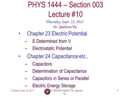 Thursday, Sept. 22, 2011PHYS 1444-003, Fall 2011 Dr. Jaehoon Yu 1 PHYS 1444 – Section 003 Lecture #10 Thursday, Sept. 22, 2011 Dr. Jaehoon Yu Chapter 23.