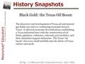 History Snapshots h t t p : / / e d u c a t i o n. t e x a s h i s t o r y. u n t. e d u Black Gold: the Texas Oil Boom The discovery and development of.