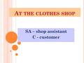 A T THE CLOTHES SHOP SA – shop assistant C - customer.
