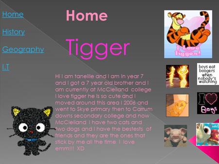 Home History Geography I.T Home Tigger Hi I am taneille and I am in year 7 and I got a 7 year old brother and I am currently at McClelland college I love.