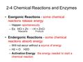 Exergonic Reactions - some chemical reactions release energy –Happen spontaneously –Ex: HCl + Zn H + ZnCl Endergonic Reactions - some chemical reactions.