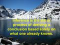 Inference is the act or process of deriving a conclusion based solely on what one already knows.