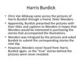 Harris Burdick Chris Van Allsburg came across the pictures of Harris Burdick through a friend, Peter Wenders. Apparently, Burdick presented the pictures.