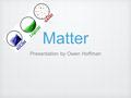 Matter Presentation by Owen Hoffman. Introduction Matter is anything that takes up space and has mass. There are three states of matter solids, liquids,