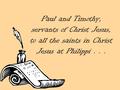 Paul and Timothy, servants of Christ Jesus, to all the saints in Christ Jesus at Philippi...