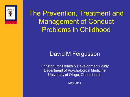 1 The Prevention, Treatment and Management of Conduct Problems in Childhood David M Fergusson Christchurch Health & Development Study Department of Psychological.