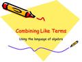 Combining Like Terms Using the language of algebra.