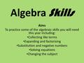 Algebra Skills Aims To practice some of the algebraic skills you will need this year including: Collecting like terms Expanding and factorising Substitution.