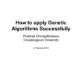 How to apply Genetic Algorithms Successfully Prabhas Chongstitvatana Chulalongkorn University 4 February 2013.