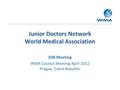 Junior Doctors Network World Medical Association JDN Meeting WMA Council Meeting April 2012 Prague, Czech Republic.