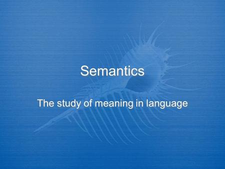 Semantics The study of meaning in language. Semantics is…  The study of meaning in language.  It deals with the meaning of words (Lexical semantics)