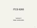 1 ITCS 6265 Lecture 4 Index construction. 2 Plan Last lecture: Dictionary data structures Tolerant retrieval Wildcards Spell correction Soundex This lecture: