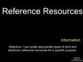 Reference Resources Objective: I can locate appropriate types of print and electronic reference resources for a specific purpose. Information Created By.