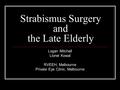 Strabismus Surgery and the Late Elderly Logan Mitchell Lionel Kowal RVEEH, Melbourne Private Eye Clinic, Melbourne.