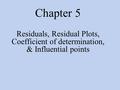 Chapter 5 Residuals, Residual Plots, Coefficient of determination, & Influential points.
