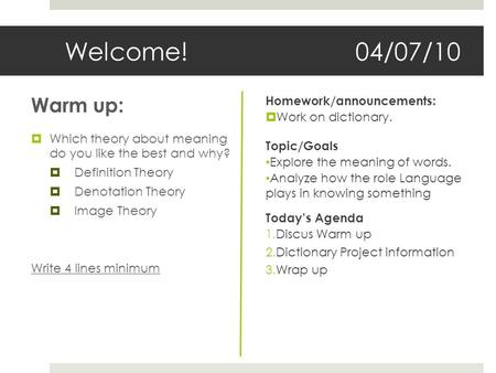 Welcome!04/07/10 Warm up:  Which theory about meaning do you like the best and why?  Definition Theory  Denotation Theory  Image Theory Write 4 lines.