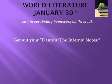 Turn in vocabulary homework on the stool. Get out your “Dante’s ‘The Inferno’ Notes.”