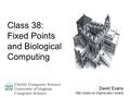 David Evans  CS200: Computer Science University of Virginia Computer Science Class 38: Fixed Points and Biological Computing.