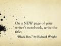 On a NEW page of your writer’s notebook, write the title: “Black Boy,” by Richard Wright.