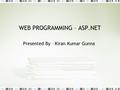 WEB PROGRAMMING – ASP.NET Presented By – Kiran Kumar Gunna.