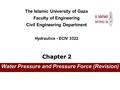 Water Pressure and Pressure Force (Revision) The Islamic University of Gaza Faculty of Engineering Civil Engineering Department Hydraulics - ECIV 3322.