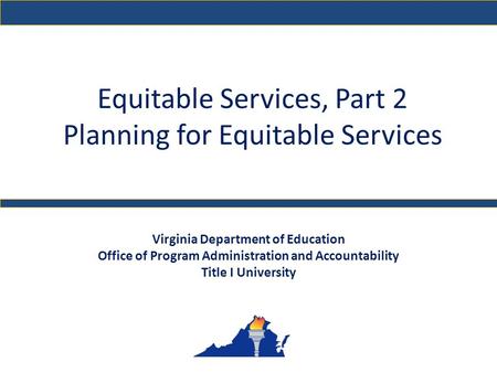 Equitable Services, Part 2 Planning for Equitable Services Virginia Department of Education Office of Program Administration and Accountability Title I.