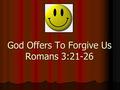 God Offers To Forgive Us Romans 3:21-26. Paul is teaching that God is not partial when it comes to saving people. He is also teaching that all men deserve.