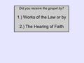 Did you receive the gospel by? 1.) Works of the Law or by 2.) The Hearing of Faith.