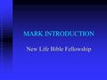 MARK INTRODUCTION New Life Bible Fellowship. MARK A. Authorship A. Authorship 1. Anonymous 1. Anonymous 2. Author: Mark - Scribe 2. Author: Mark - Scribe.