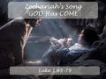 Zechariah’s Song GOD Has COME Luke 1:68-79. Zechariah’s Song GOD Has COME Luke 1:68 “Praise be to the Lord, the God of Israel, because he has come and.