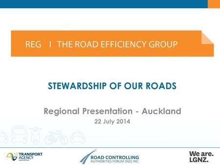 STEWARDSHIP OF OUR ROADS Regional Presentation - Auckland 22 July 2014.