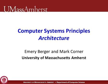 U NIVERSITY OF M ASSACHUSETTS A MHERST Department of Computer Science Emery Berger and Mark Corner University of Massachusetts Amherst Computer Systems.