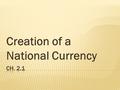 Creation of a National Currency.  All media of exchange circulating in a country  Includes:  Coins  Paper money  Credit instruments (bonds, checks,