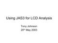 Using JAS3 for LCD Analysis Tony Johnson 20 th May 2003.