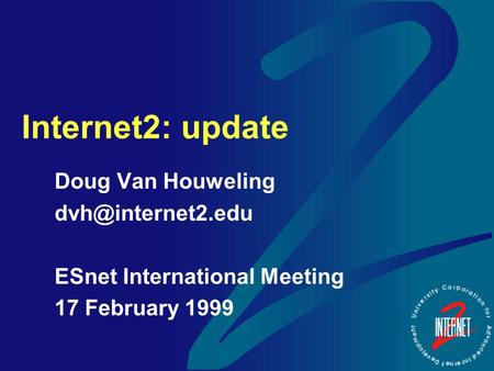 Internet2: update Doug Van Houweling ESnet International Meeting 17 February 1999.