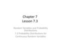 Chapter 7 Lesson 7.3 Random Variables and Probability Distributions 7.3 Probability Distributions for Continuous Random Variables.