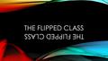 THE FLIPPED CLASS. WHAT WILL WE LEARN TODAY? What is a Flipped Class? Why would you Flip a class? Some tips from “flippers” How to create content that.