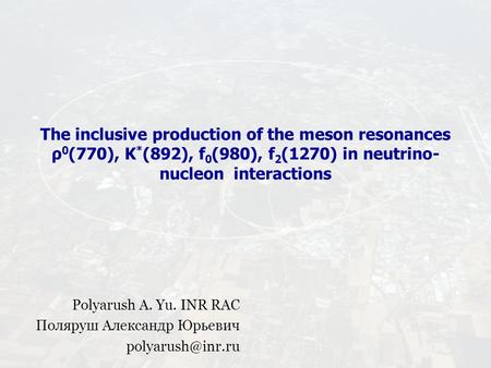 The inсlusive produсtion of the meson resonanсes ρ 0 (770), K * (892), f 0 (980), f 2 (1270) in neutrino- nuсleon interaсtions Polyarush A. Yu. INR RAC.