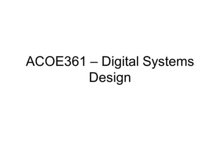ACOE361 – Digital Systems Design. Useful information Instructor: Lecturer K. Tatas Office hours: Mo5, Tu3, We6-8, Fri5 Prerequisites: ACOE201 (ACOE161)