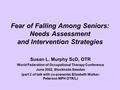 Fear of Falling Among Seniors: Needs Assessment and Intervention Strategies Susan L. Murphy ScD, OTR World Federation of Occupational Therapy Conference.