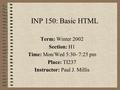 INP 150: Basic HTML Term: Winter 2002 Section: H1 Time: Mon/Wed 5:30- 7:25 pm Place: TI237 Instructor: Paul J. Millis.