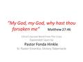 “My God, my God, why hast thou forsaken me” Matthew 27:46 Christ’s Second Word From The Cross Expounded Upon by Pastor Fonda Hinkle, Sr. Pastor Emeritus.