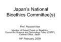 Japan’s National Bioethics Committee(s) Prof. Ryuuichi Ida Member of Expert Panel on Bioethics, Council for Science and Technology Policy (CSTP), Cabinet.