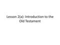 Lesson 2(a): Introduction to the Old Testament. What is the Old Testament Let’s start with the name: Old Testament ברית διαθήκη Hebrew: berîth Greek: