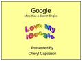 Google More than a Search Engine Presented By Cheryl Capozzoli.