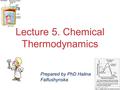 Chemical Thermodynamics Lecture 5. Chemical Thermodynamics Prepared by PhD Halina Falfushynska.
