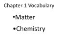Chapter 1 Vocabulary Matter Chemistry. Matter anything that has mass and occupies space.