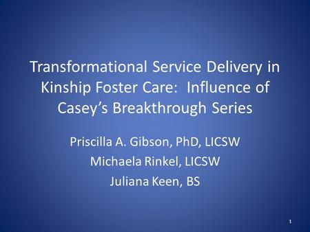 Transformational Service Delivery in Kinship Foster Care: Influence of Casey’s Breakthrough Series Priscilla A. Gibson, PhD, LICSW Michaela Rinkel, LICSW.