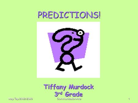 Map Tap 2002-2003Communication Arts1 PREDICTIONS! Tiffany Murdock 3 rd Grade 3 rd Grade.